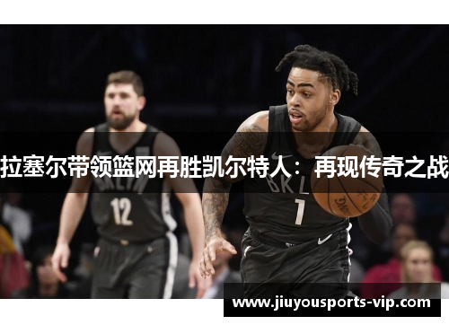 拉塞尔带领篮网再胜凯尔特人：再现传奇之战