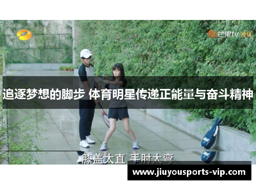 追逐梦想的脚步 体育明星传递正能量与奋斗精神