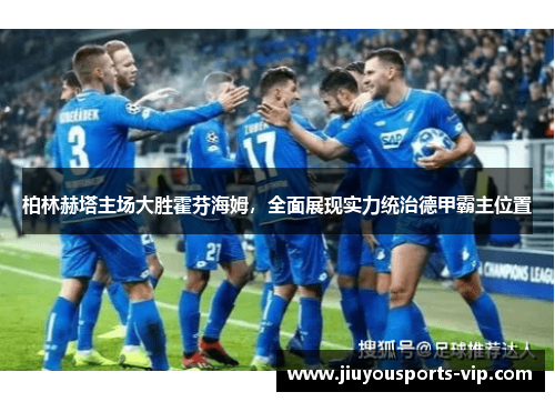 柏林赫塔主场大胜霍芬海姆，全面展现实力统治德甲霸主位置