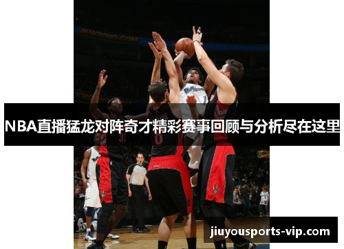NBA直播猛龙对阵奇才精彩赛事回顾与分析尽在这里