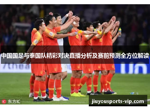 中国国足与泰国队精彩对决直播分析及赛前预测全方位解读