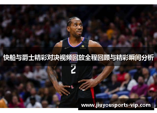快船与爵士精彩对决视频回放全程回顾与精彩瞬间分析