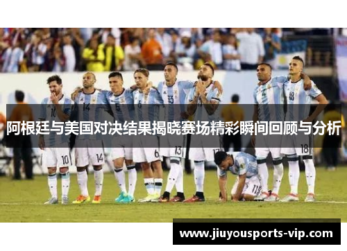 阿根廷与美国对决结果揭晓赛场精彩瞬间回顾与分析