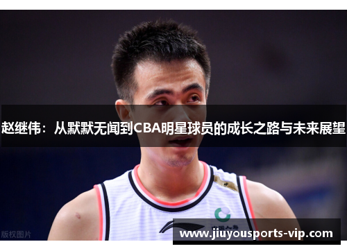 赵继伟：从默默无闻到CBA明星球员的成长之路与未来展望