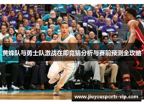 黄蜂队与勇士队激战在即竞猜分析与赛前预测全攻略